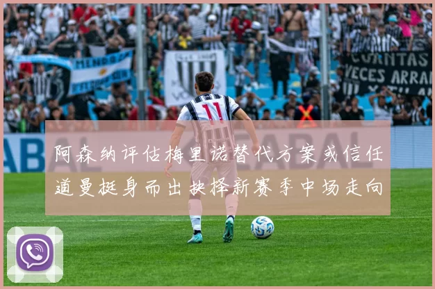 阿森纳评估梅里诺替代方案或信任道曼挺身而出抉择新赛季中场走向